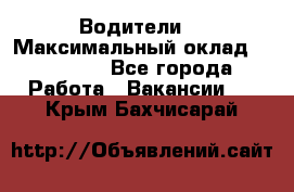 -Водители  › Максимальный оклад ­ 45 000 - Все города Работа » Вакансии   . Крым,Бахчисарай